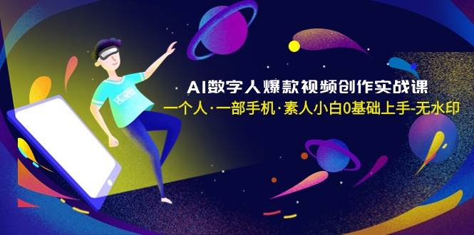 AI数字人爆款视频创作实战课，一个人·一部手机·素人小白0基础上手-无水印-辰阳网创