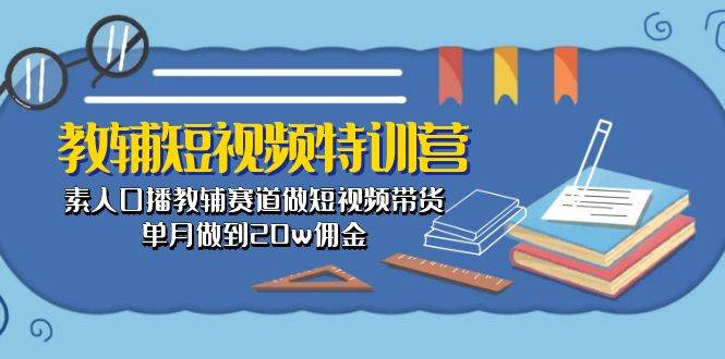 教辅-短视频特训营： 素人口播教辅赛道做短视频带货，单月做到20w佣金-辰阳网创