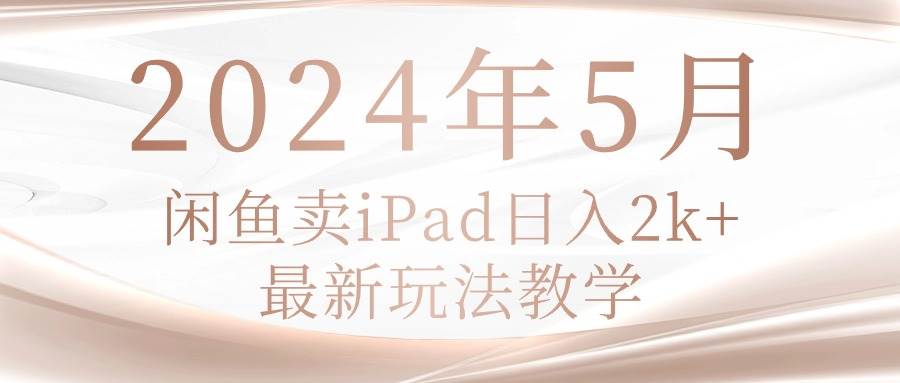 2024年5月闲鱼卖ipad日入2k，最新玩法教学-辰阳网创