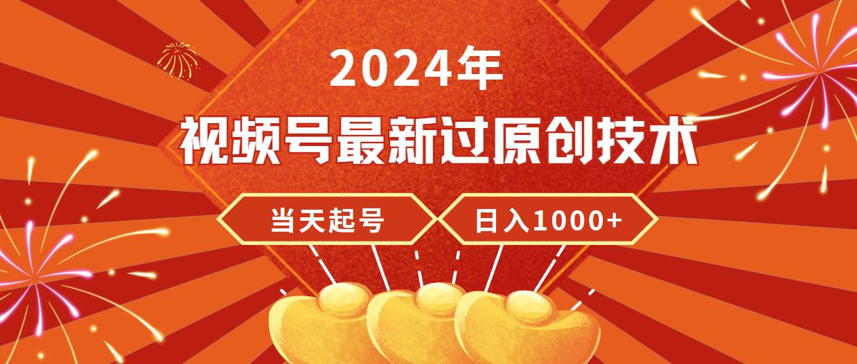 2024年视频号最新过原创技术，当天起号，收入稳定，日入1000+-辰阳网创