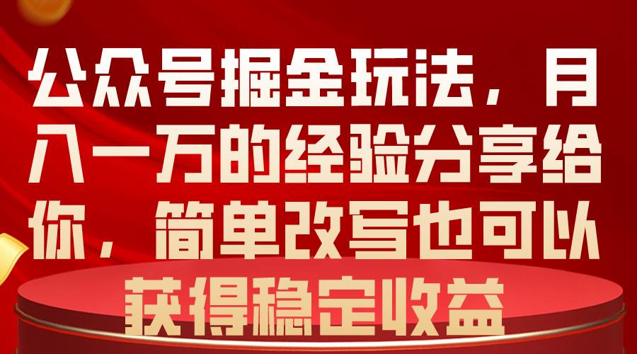 公众号掘金玩法，月入一万的经验分享给你，简单改写也可以获得稳定收益-辰阳网创