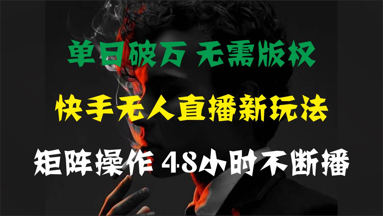 单日破万，快手无人直播新玩法，无需版权，支持矩阵操作，48小时不断播-辰阳网创