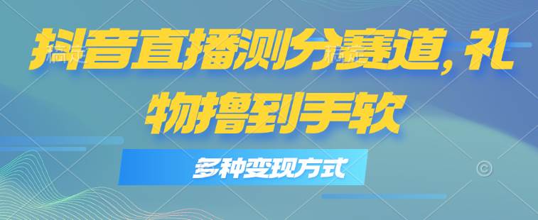 抖音直播测分赛道，多种变现方式，轻松日入1000+-辰阳网创