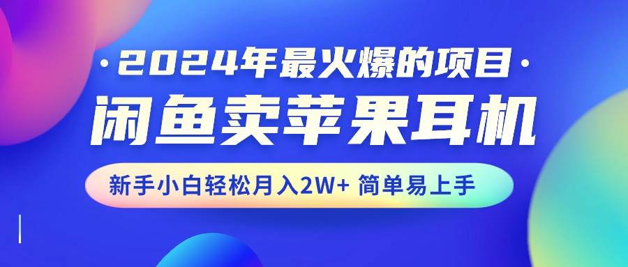 2024年最火爆的项目，闲鱼卖苹果耳机，新手小白轻松月入2W+简单易上手-辰阳网创