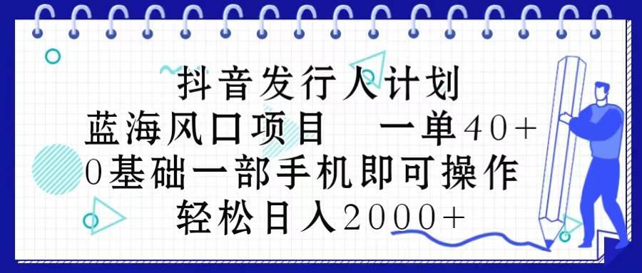 抖音发行人计划，蓝海风口项目 一单40，0基础一部手机即可操作 日入2000＋-辰阳网创