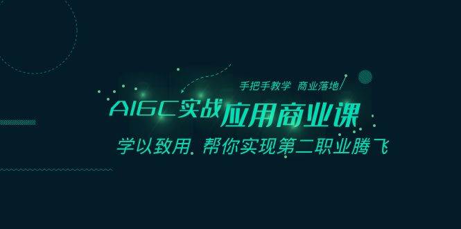 AIGC-实战应用商业课：手把手教学 商业落地 学以致用 帮你实现第二职业腾飞-辰阳网创