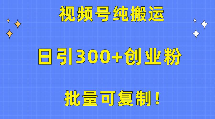 批量可复制！视频号纯搬运日引300+创业粉教程！-辰阳网创