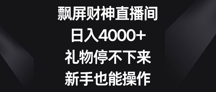 飘屏财神直播间，日入4000+，礼物停不下来，新手也能操作-辰阳网创