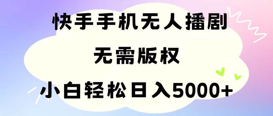 手机快手无人播剧，无需硬改，轻松解决版权问题，小白轻松日入5000+-辰阳网创