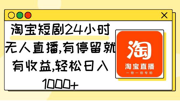 淘宝短剧24小时无人直播，有停留就有收益,轻松日入1000+-辰阳网创