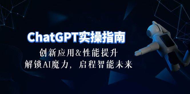 ChatGPT-实操指南：创新应用及性能提升，解锁 AI魔力，启程智能未来-30节-辰阳网创