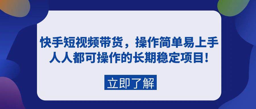 快手短视频带货，操作简单易上手，人人都可操作的长期稳定项目!-辰阳网创