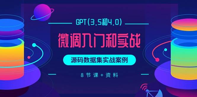 GPT(3.5和4.0)微调入门和实战，源码数据集实战案例（8节课+资料）-辰阳网创