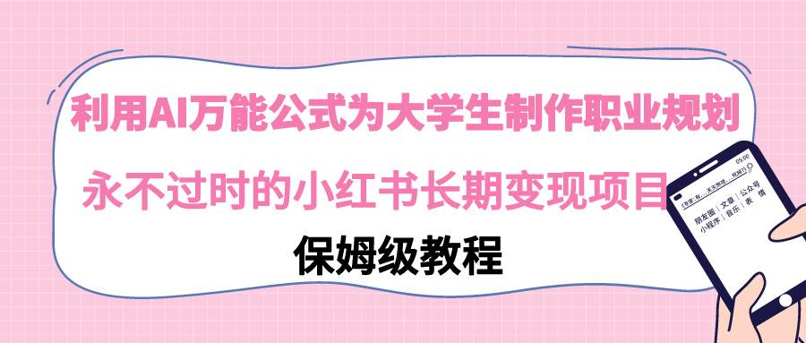 利用AI万能公式为大学生制作职业规划，永不过时的小红书长期变现项目-辰阳网创