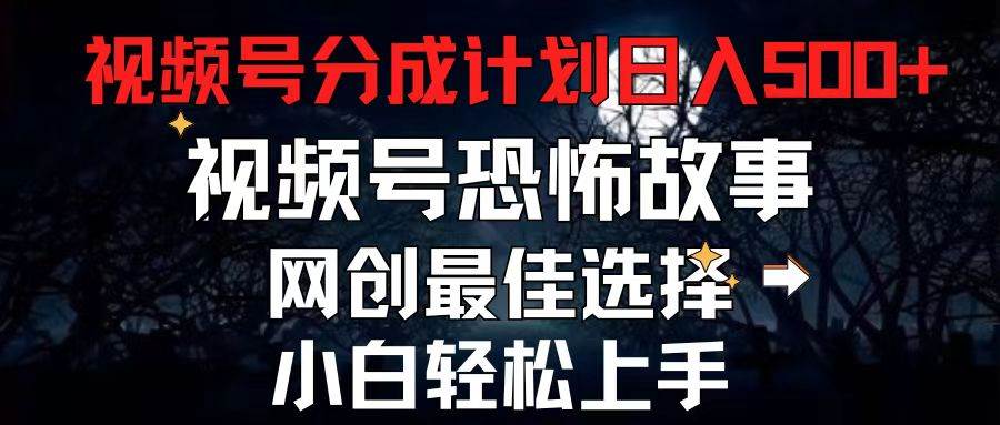 2024最新视频号分成计划，每天5分钟轻松月入500+，恐怖故事赛道,-辰阳网创