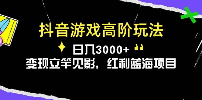 抖音游戏高阶玩法，日入3000+，变现立竿见影，红利蓝海项目-辰阳网创