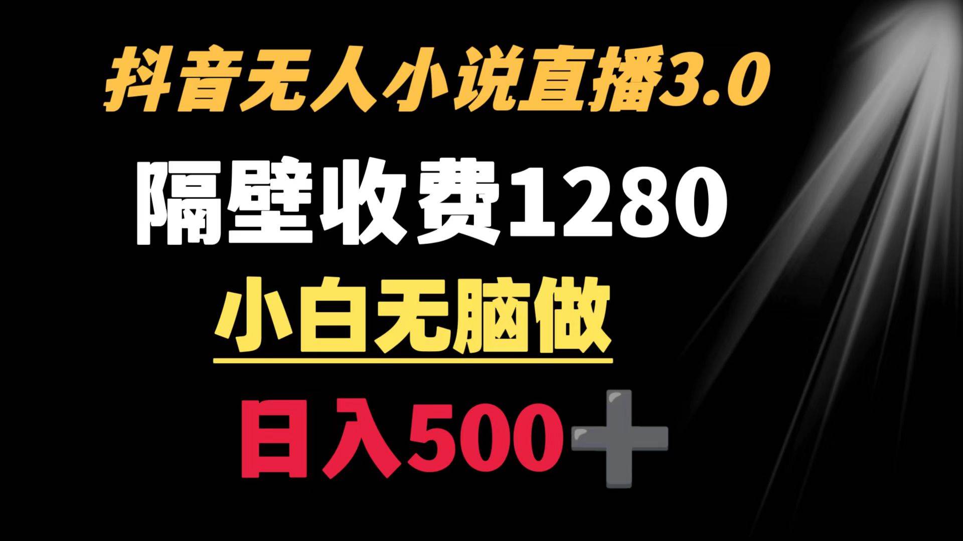 抖音小说无人3.0玩法 隔壁收费1280  轻松日入500+-辰阳网创