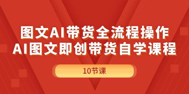 图文AI带货全流程操作，AI图文即创带货自学课程-辰阳网创