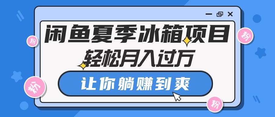 闲鱼夏季冰箱项目，轻松月入过万，让你躺赚到爽-辰阳网创