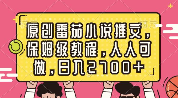 原创番茄小说推文，保姆级教程，人人可做，日入2700+-辰阳网创