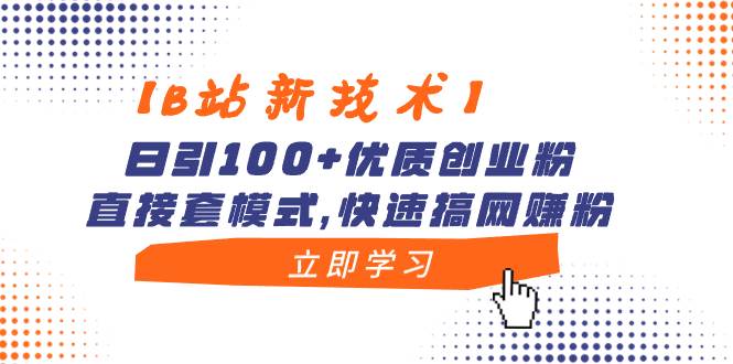 【B站新技术】日引100+优质创业粉，直接套模式，快速搞网赚粉-辰阳网创