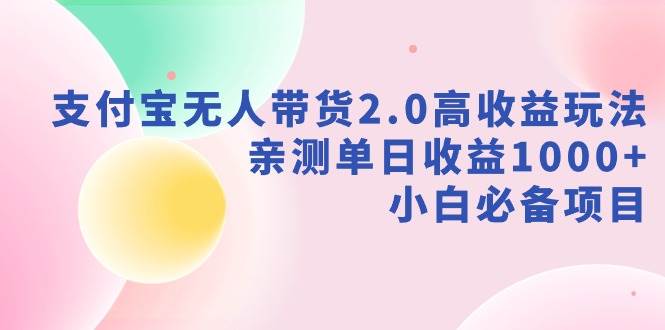 支付宝无人带货2.0高收益玩法，亲测单日收益1000+，小白必备项目-辰阳网创