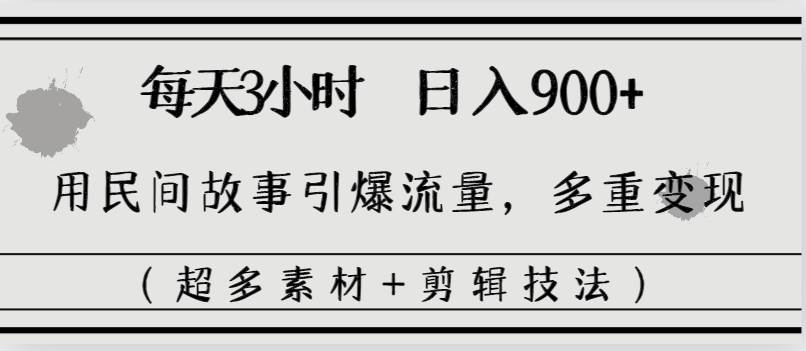 每天三小时日入900+，用民间故事引爆流量，多重变现（超多素材+剪辑技法）-辰阳网创