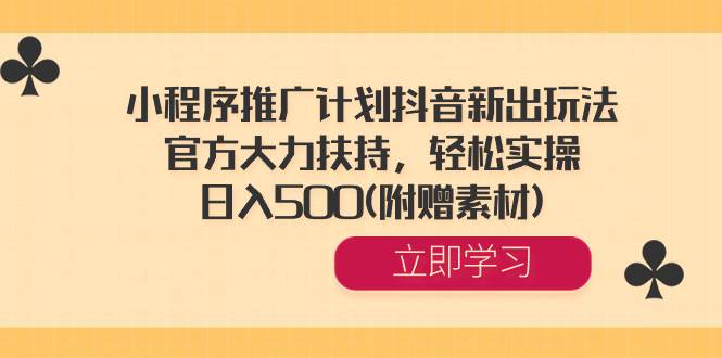 小程序推广计划抖音新出玩法，官方大力扶持，轻松实操，日入500(附赠素材)-辰阳网创