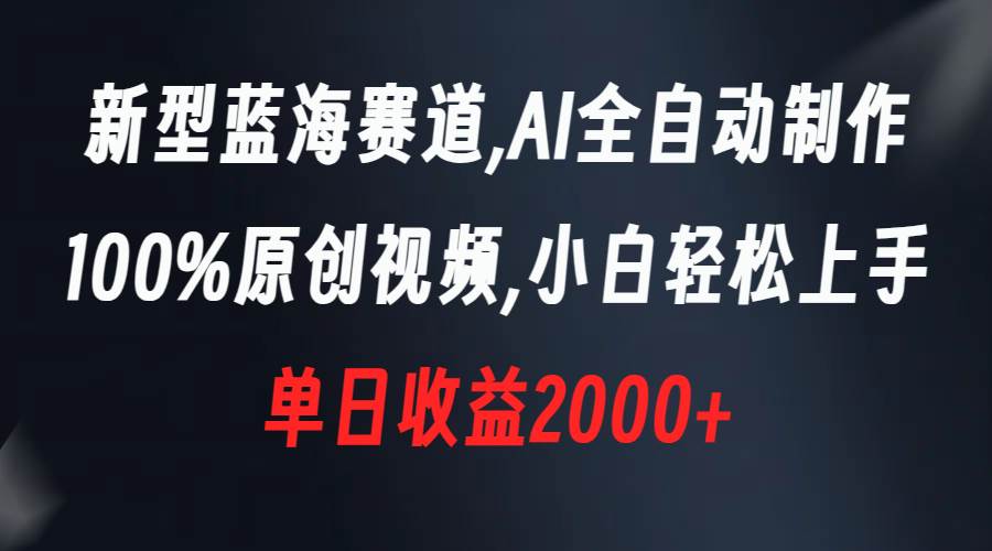 新型蓝海赛道，AI全自动制作，100%原创视频，小白轻松上手，单日收益2000+-辰阳网创