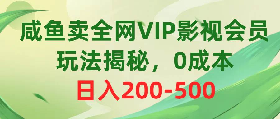 咸鱼卖全网VIP影视会员，玩法揭秘，0成本日入200-500-辰阳网创