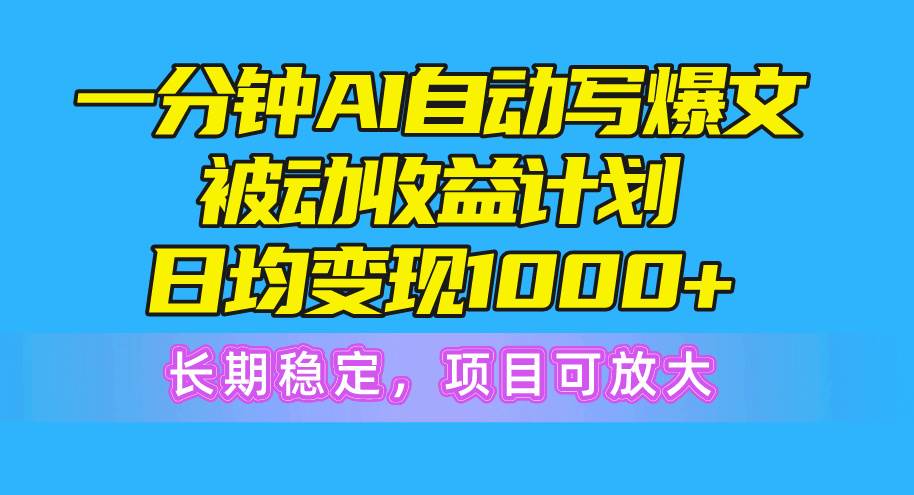 一分钟AI爆文被动收益计划，日均变现1000+，长期稳定，项目可放大-辰阳网创