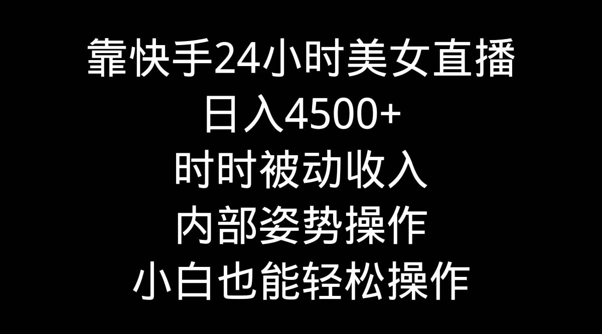 靠快手24小时美女直播，日入4500+，时时被动收入，内部姿势操作，小白也…-辰阳网创