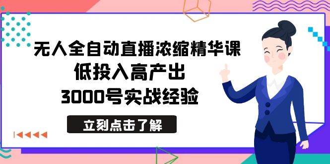 最新无人全自动直播浓缩精华课，低投入高产出，3000号实战经验-辰阳网创