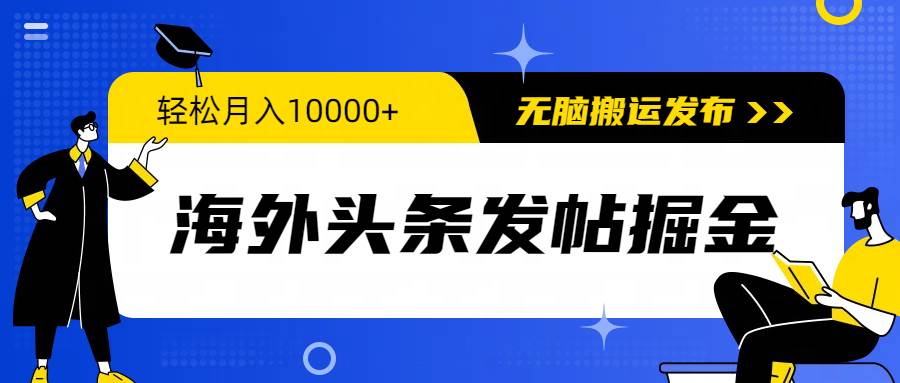 海外头条发帖掘金，轻松月入10000+，无脑搬运发布，新手小白无门槛-辰阳网创