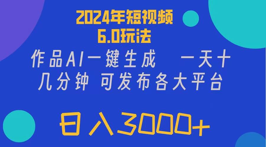 2024年短视频6.0玩法，作品AI一键生成，可各大短视频同发布。轻松日入3…-辰阳网创