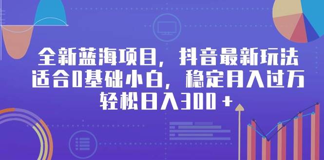 全新蓝海项目，抖音最新玩法，适合0基础小白，稳定月入过万，轻松日入300＋-辰阳网创