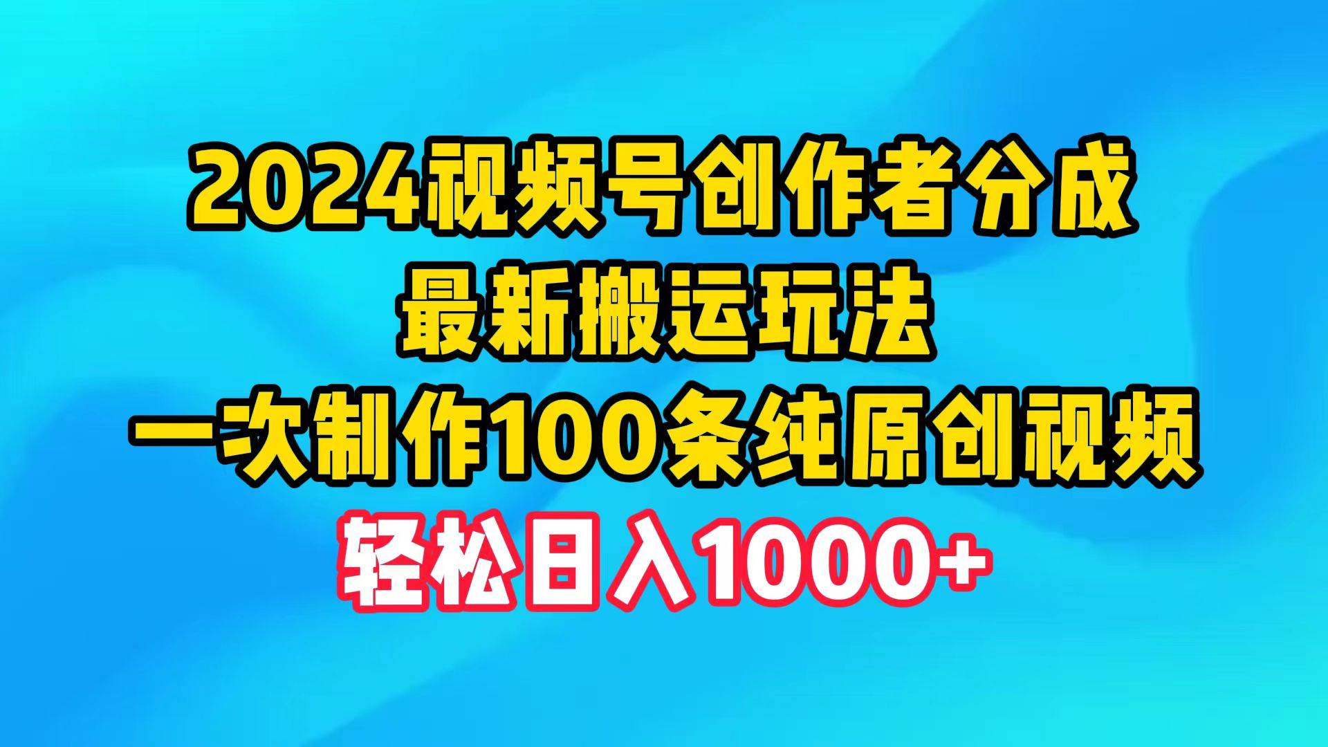 2024视频号创作者分成，最新搬运玩法，一次制作100条纯原创视频，日入1000+-辰阳网创