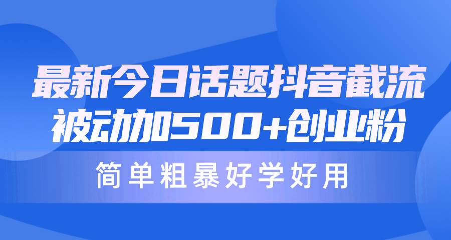 最新今日话题抖音截流，每天被动加500+创业粉，简单粗暴好学好用-辰阳网创