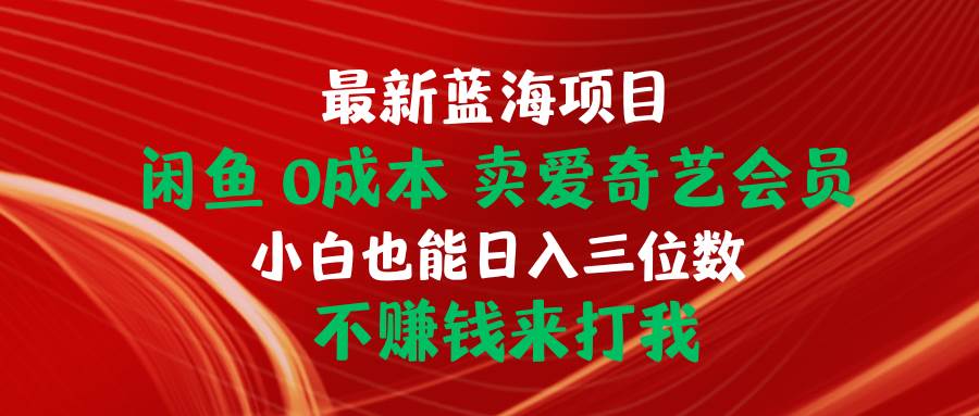 最新蓝海项目 闲鱼0成本 卖爱奇艺会员 小白也能入三位数 不赚钱来打我-辰阳网创