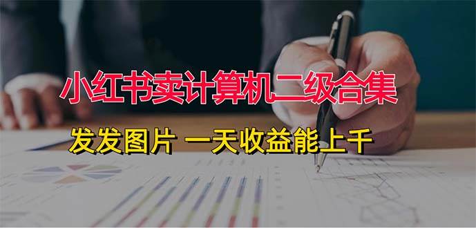 小红书卖计算机二级合集，发发图片 一天收益能上千-辰阳网创