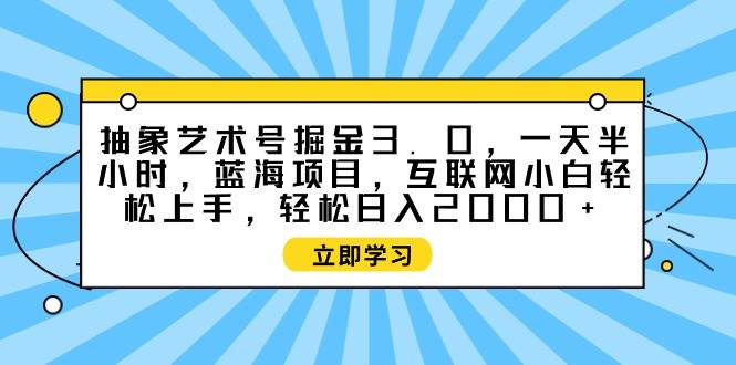 抽象艺术号掘金3.0，一天半小时 ，蓝海项目， 互联网小白轻松上手，轻松…-辰阳网创