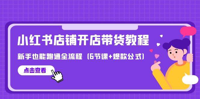 最新小红书店铺开店带货教程，新手也能跑通全流程（6节课+爆款公式）-辰阳网创