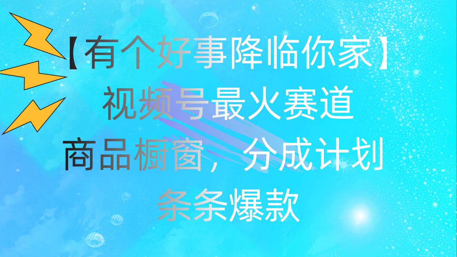 有个好事 降临你家：视频号最火赛道，商品橱窗，分成计划 条条爆款，每…-辰阳网创