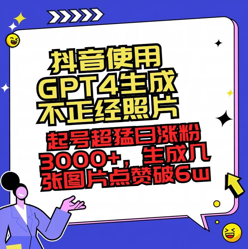 抖音使用GPT4生成不正经照片，起号超猛日涨粉3000+，生成几张图片点赞破6w+-辰阳网创