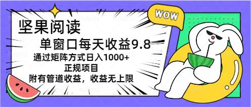 坚果阅读单窗口每天收益9.8通过矩阵方式日入1000+正规项目附有管道收益…-辰阳网创