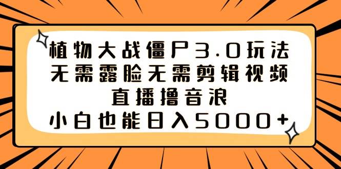 植物大战僵尸3.0玩法无需露脸无需剪辑视频，直播撸音浪，小白也能日入5000+-辰阳网创