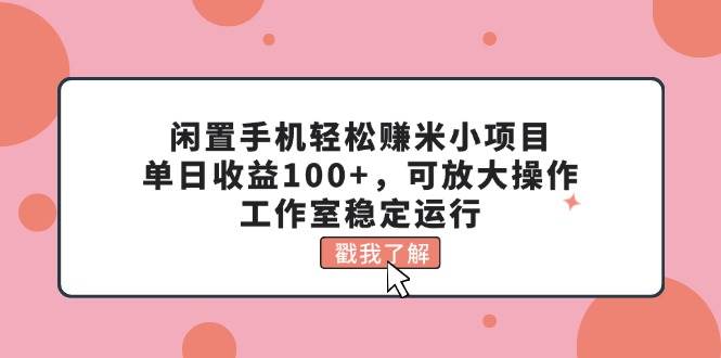 闲置手机轻松赚米小项目，单日收益100+，可放大操作，工作室稳定运行-辰阳网创