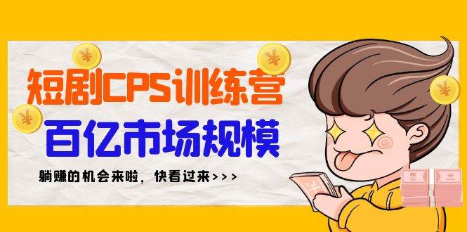 短剧CPS特训营，百亿市场规模，新手可躺赚的项目（35节）-辰阳网创