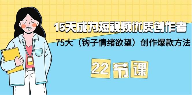 15天成为短视频-优质创作者+75大（钩子-情绪欲望）创作爆款方法-22节课-辰阳网创