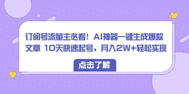 订阅号流量主必看！AI神器一键生成爆款文章 10天快速起号，月入2W+轻松实现-辰阳网创